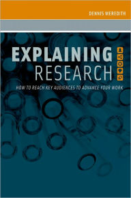 Title: Explaining Research: How to Reach Key Audiences to Advance Your Work, Author: Dennis  Meredith