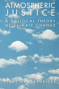 Title: Atmospheric Justice: A Political Theory of Climate Change, Author: Steve Vanderheiden