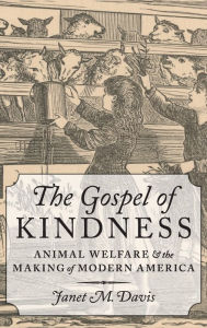 Title: The Gospel of Kindness: Animal Welfare and the Making of Modern America, Author: Janet M. Davis