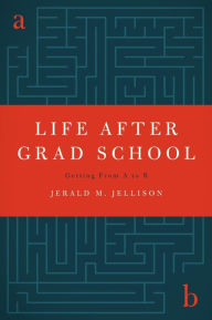 Title: Life After Grad School: Getting From A to B, Author: Jerald M. Jellison