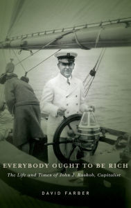 Title: Everybody Ought to Be Rich: The Life and Times of John J. Raskob, Capitalist, Author: David Farber