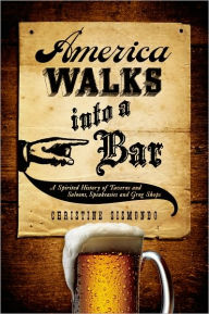 Title: America Walks into a Bar: A Spirited History of Taverns and Saloons, Speakeasies and Grog Shops, Author: Christine Sismondo