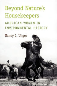 Title: Beyond Nature's Housekeepers: American Women in Environmental History, Author: Nancy C. Unger