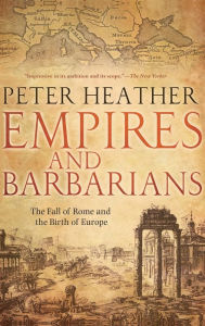 Title: Empires and Barbarians: The Fall of Rome and the Birth of Europe, Author: Peter Heather