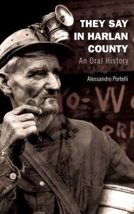 Title: They Say in Harlan County: An Oral History, Author: Alessandro Portelli