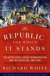 Ebooks free downloads nederlands The Republic for Which It Stands: The United States during Reconstruction and the Gilded Age, 1865-1896 by Richard White 9780190053765