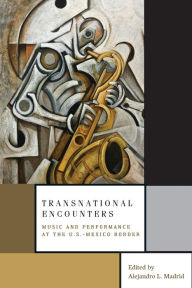 Title: Transnational Encounters: Music and Performance at the U.S.-Mexico Border, Author: Alejandro L. Madrid