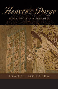 Title: Heaven's Purge: Purgatory in Late Antiquity, Author: Isabel Moreira