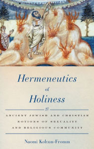 Title: Hermeneutics of Holiness: Ancient Jewish and Christian Notions of Sexuality and Religious Community, Author: Naomi Koltun-Fromm