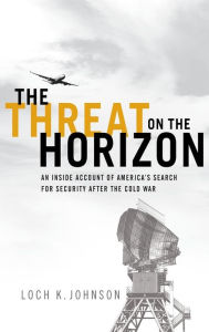 Title: The Threat on the Horizon: An Inside Account of America's Search for Security after the Cold War, Author: Loch K. Johnson