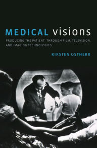 Title: Medical Visions: Producing the Patient Through Film, Television, and Imaging Technologies, Author: Kirsten Ostherr