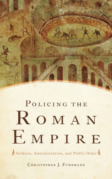 Policing the Roman Empire: Soldiers, Administration, and Public Order