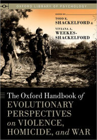 Title: The Oxford Handbook of Evolutionary Perspectives on Violence, Homicide, and War, Author: Todd K. Shackelford