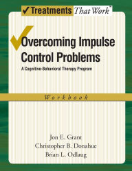 Title: Overcoming Impulse Control Problems: A Cognitive-Behavioral Therapy Program, Workbook, Author: Jon E. Grant