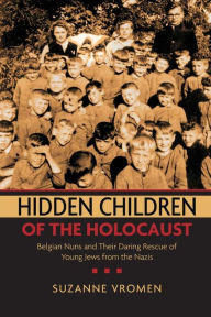 Title: Hidden Children of the Holocaust: Belgian Nuns and their Daring Rescue of Young Jews from the Nazis, Author: Suzanne  Vromen