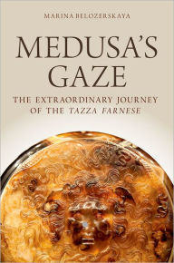 Title: Medusa's Gaze: The Extraordinary Journey of the Tazza Farnese, Author: Marina Belozerskaya