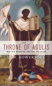 Title: The Throne of Adulis: Red Sea Wars on the Eve of Islam, Author: G.W.  Bowersock