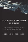 Civil Rights in the Shadow of Slavery: The Constitution, Common Law, and the Civil Rights Act of 1866