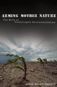 Title: Arming Mother Nature: The Birth of Catastrophic Environmentalism, Author: Jacob Darwin Hamblin