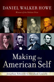 Title: Making the American Self: Jonathan Edwards to Abraham Lincoln, Author: Daniel Walker Howe