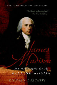 Title: James Madison and the Struggle for the Bill of Rights, Author: Richard Labunski