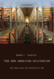 Title: The New American Militarism: How Americans Are Seduced by War, Author: Andrew J. Bacevich