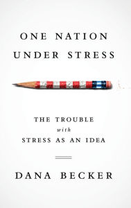 Title: One Nation Under Stress: The Trouble with Stress as an Idea, Author: Dana Becker