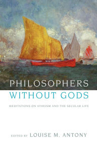 Title: Philosophers without Gods: Meditations on Atheism and the Secular Life, Author: Louise M. Antony