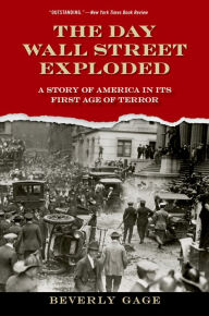 Title: The Day Wall Street Exploded: A Story of America in Its First Age of Terror, Author: Beverly Gage
