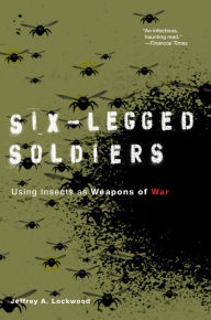 Title: Six-Legged Soldiers: Using Insects as Weapons of War, Author: Jeffrey A. Lockwood