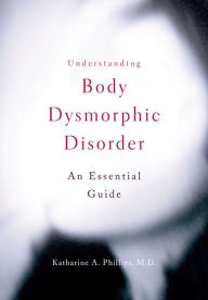 Title: Understanding Body Dysmorphic Disorder, Author: Katharine A. Phillips