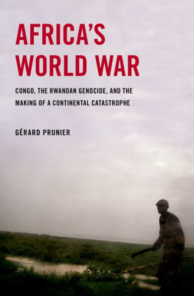 Africa's World War: Congo, the Rwandan Genocide, and the Making of a Continental Catastrophe