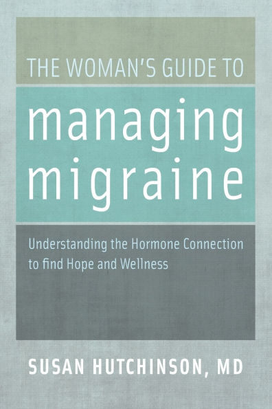 the Woman's Guide to Managing Migraine: Understanding Hormone Connection find Hope and Wellness