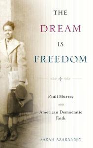 Title: The Dream Is Freedom: Pauli Murray and American Democratic Faith, Author: Sarah Azaransky