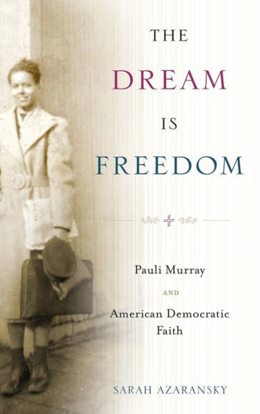 The Dream Is Freedom: Pauli Murray and American Democratic Faith