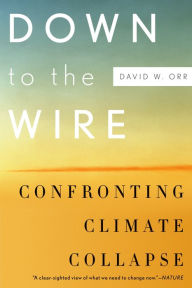 Title: Down to the Wire: Confronting Climate Collapse, Author: David W. Orr