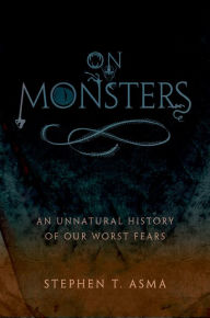 Title: On Monsters: An Unnatural History of Our Worst Fears, Author: Stephen T. Asma