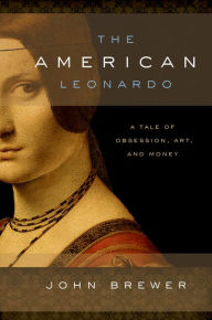 Title: The American Leonardo: A Tale of Obsession, Art and Money, Author: John Brewer