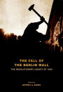 The Fall of the Berlin Wall: The Revolutionary Legacy of 1989