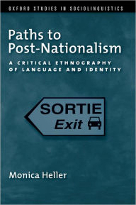 Title: Paths to Post-Nationalism: A Critical Ethnography of Language and Identity, Author: Monica Heller