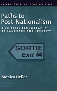 Title: Paths to Post-Nationalism: A Critical Ethnography of Language and Identity, Author: Monica Heller