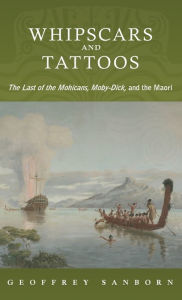 Title: Whipscars and Tattoos: The Last of the Mohicans, Moby-Dick, and the Maori, Author: Geoffrey Sanborn