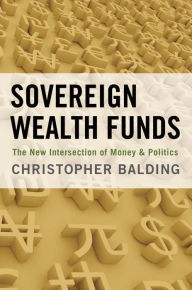 Title: Sovereign Wealth Funds: The New Intersection of Money and Politics, Author: Christopher Balding