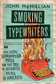 Title: Smoking Typewriters: The Sixties Underground Press and the Rise of Alternative Media in America, Author: John McMillian