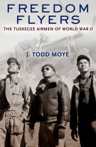 Title: Freedom Flyers: The Tuskegee Airmen of World War II, Author: J. Todd Moye