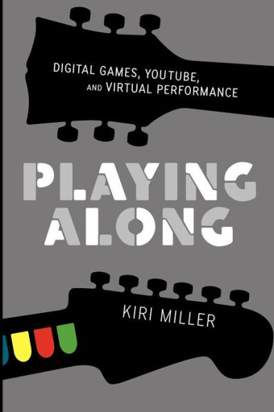 Playing Along: Digital Games, YouTube, and Virtual Performance
