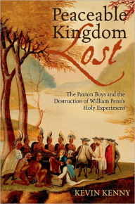 Title: Peaceable Kingdom Lost: The Paxton Boys and the Destruction of William Penn's Holy Experiment, Author: Kevin Kenny