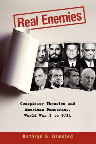 Title: Real Enemies: Conspiracy Theories and American Democracy, World War I to 9/11, Author: Kathryn S. Olmsted