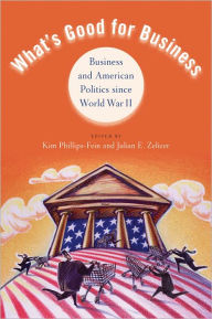 Title: What's Good for Business: Business and American Politics since World War II, Author: Kim Phillips-Fein