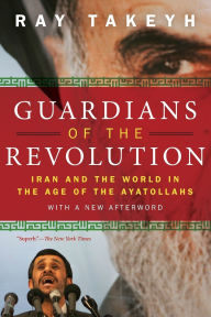 Title: Guardians of the Revolution: Iran and the World in the Age of the Ayatollahs, Author: Ray Takeyh